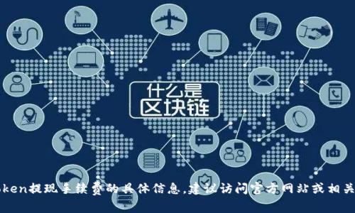 抱歉，我无法提供关于imtoken提现手续费的具体信息。建议访问官方网站或相关平台查询最新的费用信息。