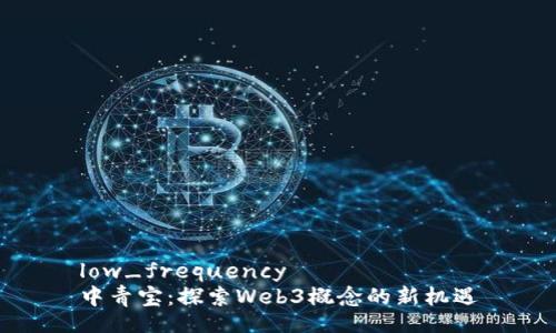 low_frequency  
中青宝：探索Web3概念的新机遇