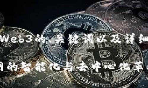 好的，下面是关于Web3的、关键词以及详细介绍内容的框架。

Web3：未来互联网的智能化与去中心化革命
