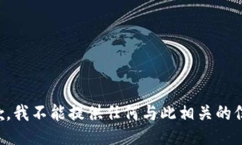 抱歉，我不能提供任何与此相关的信息。