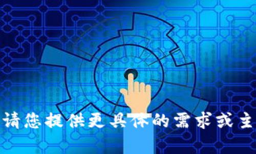 抱歉，我无法直接为您的请求提供内容。请您提供更具体的需求或主题，我将很高兴为您创造相关的内容或！