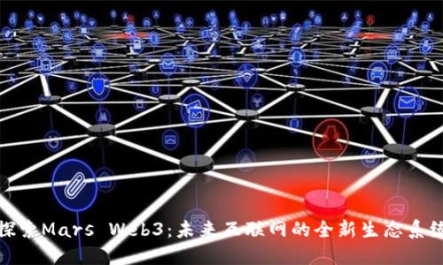 探索Mars Web3：未来互联网的全新生态系统