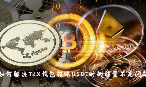 如何解决TRX钱包转账USDT时的能量不足问题