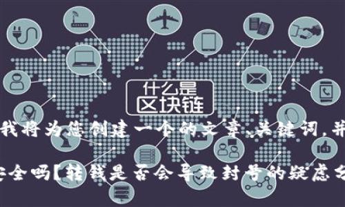 根据您的要求，我将为您创建一个的文章、关键词，并展开详细介绍。

imToken转账安全吗？转钱是否会导致封号的疑虑分析