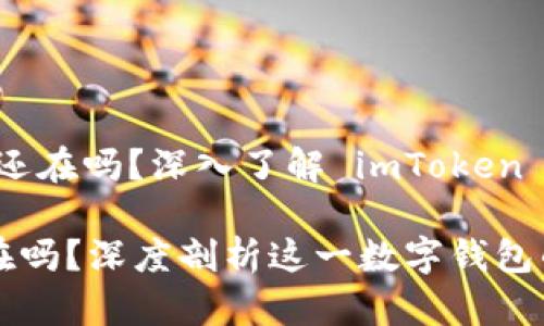 # imToken 还在吗？深入了解 imToken 的发展与未来

imToken 还在吗？深度剖析这一数字钱包的现状与未来