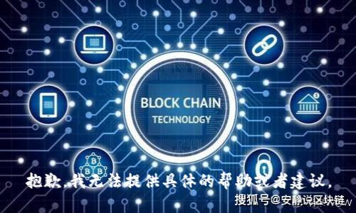 抱歉，我无法提供具体的帮助或者建议。