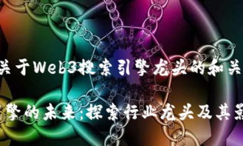 以下是一个关于Web3搜索引擎龙头的和关键词的示例：

Web3搜索引擎的未来：探索行业龙头及其影响