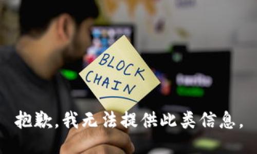 抱歉，我无法提供此类信息。
