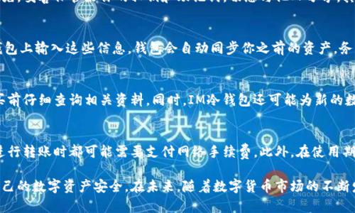   IM冷钱包操作教程：安全存储你的数字货币 / 
 guanjianci 数字货币, 冷钱包, IM钱包, 操作教程 /guanjianci 

随着数字货币的普及和投资热潮，如何安全地存储和管理这些资产成为了用户最关心的问题之一。IM冷钱包作为一种安全的数字货币存储方式，以其易用性和安全性备受青睐。本文将详细介绍IM冷钱包的操作流程，以及如何确保你的数字资产的安全。

一、什么是IM冷钱包？
IM冷钱包是一种离线存储数字货币的钱包形式，它不与互联网直接连接，因此能够有效防止黑客攻击和网络盗窃。IM冷钱包通常以硬件设备的形式存在，用户可以通过USB或其他方式与计算机连接进行交易。这种钱包由于其安全性，被认为是持有大额数字资产的最佳选择。

二、IM冷钱包的优点
1. **安全性高**：IM冷钱包由于与网络隔离，黑客无法通过网络攻击获取用户的私钥，这大大降低了资产被盗的风险。
2. **多种货币支持**：IM冷钱包通常支持多种主流数字货币，包括比特币、以太坊等，方便用户统一管理。
3. **用户友好**：尽管其安全性强大，IM冷钱包操作界面通常都非常简单，方便即便是新手用户进行操作。
4. **备份与恢复**：IM冷钱包提供备份和恢复功能，用户可以在丢失设备后通过备份恢复自己的资产。

三、IM冷钱包的设置与使用步骤
接下来，我们将具体介绍如何使用IM冷钱包，包括从购买到使用的整个过程。

h41. 购买IM冷钱包/h4
首先，你需要选择一个可靠的在线或线下渠道购买IM冷钱包。在购买时，请注意选择官方渠道或信誉良好的商家，以确保钱包的正品和安全。

h42. 安装IM冷钱包/h4
购买后，根据产品的说明书进行安装。一般来说，IM冷钱包都是即插即用的设备，你只需将其插入电脑即可。

h43. 初始化IM冷钱包/h4
首次使用时，需要进行初始化。在初始化过程中，你需要设置一个强密码，并备份你的私钥。请务必将私钥存储在一个安全的地方，最好是纸质记录而非电子版，以防数据丢失或被盗。

h44. 添加数字货币到冷钱包/h4
初始化完成后，你可以通过钱包界面添加不同的数字货币。在此过程中，仅需按照界面上的提示完成操作，钱包会生成一个接收地址，你可以将你的数字资产转入此地址。

h45. 日常使用与备份/h4
在日常使用中，请确保将IM冷钱包安全存放，避免潮湿和高温环境，定期对钱包进行备份，以防不测。

四、IM冷钱包常见问题解答
在使用IM冷钱包的过程中，用户可能会遇到一些常见问题，以下是几个相关问题的详细解答。

h4问题一：IM冷钱包是否完全安全？/h4
虽然IM冷钱包通过离线存储的方式提高了安全性，但并不代表它是绝对安全的。为了确保资产的安全，用户仍需采取一些额外的措施。首先，妥善保管好你的私钥和助记词，切忌与他人分享。其次，定期更新钱包的固件，以防止潜在的安全漏洞。最后，建议用户采用多种存储方式，将部分资产分散存放在不同的钱包中，以降低风险。

h4问题二：如何找回丢失的IM冷钱包？/h4
如果你的IM冷钱包不幸丢失，但你已经备份了私钥或助记词，那么你可以通过这些信息恢复你的资产。一般来说，用户只需在新的IM冷钱包上输入这些信息，钱包会自动同步你之前的资产。务必确保备份的私钥和助记词安全，最好将其存储在不同的地方，不要仅仅依靠电子方式保存。

h4问题三：IM冷钱包可以存储哪些类型的数字货币？/h4
IM冷钱包支持多种主流的数字货币，包括比特币（BTC）、以太坊（ETH）、莱特币（LTC）等。确切支持的币种取决于具体型号和厂商，请在购买前仔细查询相关资料。同时，IM冷钱包还可能为新的数字货币提供更新支持，因此也需定期获取钱包的固件更新，以确保可支持新的数字资产。

h4问题四：IM冷钱包的使用费用高吗？/h4
IM冷钱包的费用通常取决于其型号和功能，市场上有多种价格可供选择，从入门级到高端设备均有。需要注意的是，使用冷钱包后，每次进行转账时都可能需要支付网络手续费。此外，在使用期间，如果需要进行固件更新，也可能会产生一些费用。综合考虑安全性和便捷性，选购时应根据自身需求做出合理判断。

综上所述，IM冷钱包作为安全高效的数字货币存储方案，逐渐成为数字货币投资者的热门选择。通过合理操作，每位用户都能充分保障自己的数字资产安全。在未来，随着数字货币市场的不断发展，IM冷钱包无疑将扮演更加重要的角色。