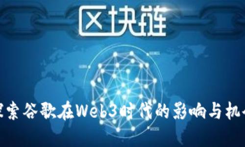探索谷歌在Web3时代的影响与机会