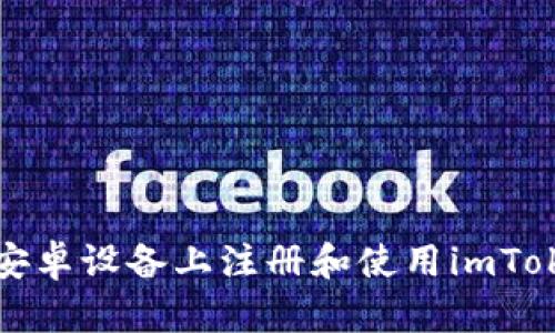 如何在安卓设备上注册和使用imToken钱包