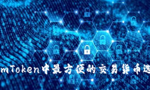 在imToken中最方便的交易货币选择