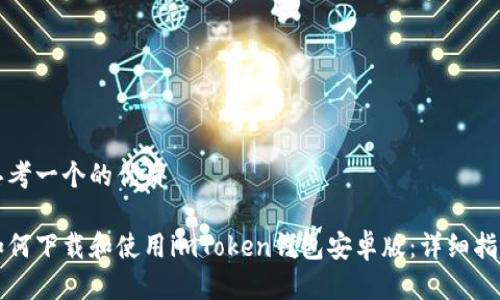 思考一个的优质

如何下载和使用imToken钱包安卓版：详细指南