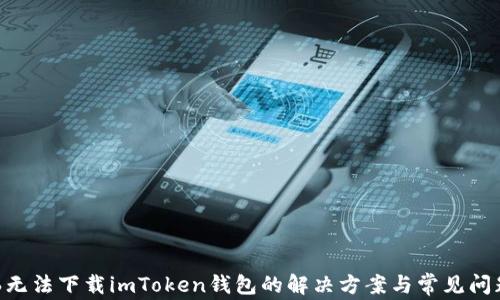 
苹果6无法下载imToken钱包的解决方案与常见问题分析