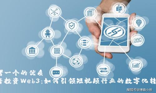 思考一个的优质
抖音投资Web3：如何引领短视频行业的数字化转型？