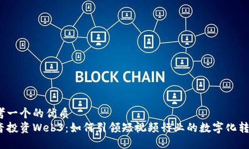 思考一个的优质
抖音投资Web3：如何引领短视频行业的数字化转型？