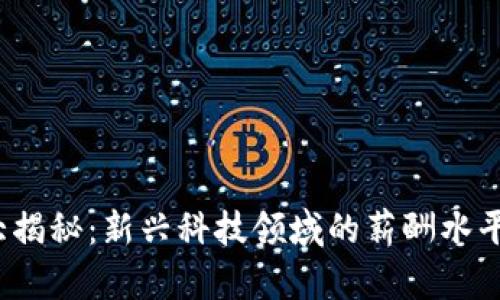 Web3薪资大揭秘：新兴科技领域的薪酬水平与发展趋势
