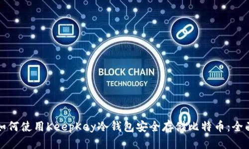优质如何使用KeepKey冷钱包安全存储比特币：全面指南