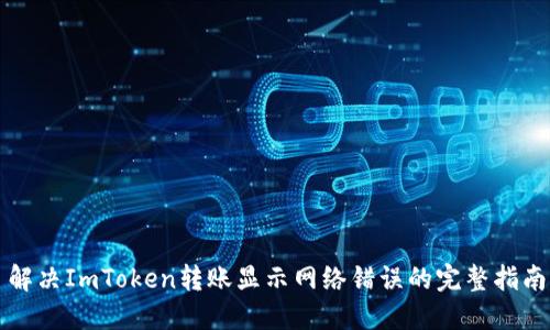 解决ImToken转账显示网络错误的完整指南