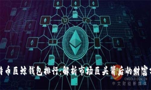 比特币巨鲸钱包排行：解析市场巨头背后的财富分布