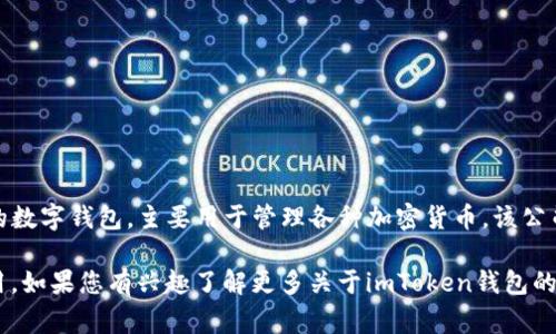 目前关于imToken钱包的具体总部公司地址并不是公开的信息，但imToken是一款著名的数字钱包，主要用于管理各种加密货币。该公司总部位于中国，具体地址通常受限于隐私及商业机密等因素，所以无法提供确切的地址。

不过，imToken在全球市场上享有盛誉，频繁参与国际会议和活动，推动区块链技术的应用。如果您有兴趣了解更多关于imToken钱包的功能、使用方法或相关资讯，可以提出具体问题，我将很乐意帮助您解答。