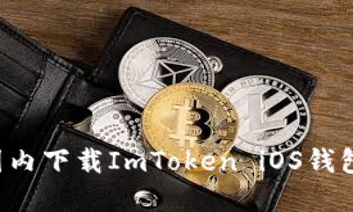 : 如何在国内下载ImToken iOS钱包：详细指南