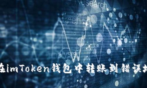 如何处理在imToken钱包中转账到错误地址的情况